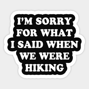 I'm Sorry For What I Said When We Were Hiking Shirt Sticker